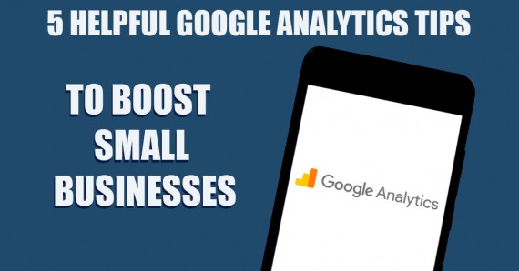 5 Helpful Google Analytics Tips to Boost Small Businesses